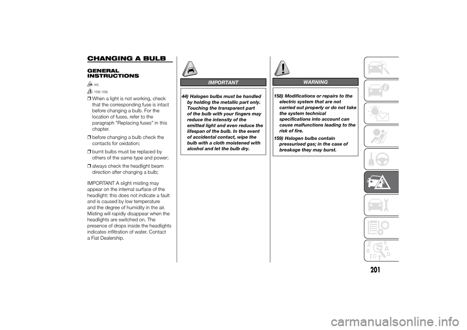 FIAT DUCATO 2014 3.G Owners Manual CHANGING A BULBGENERAL
INSTRUCTIONS
44)158) 159)
❒When a light is not working, check
that the corresponding fuse is intact
before changing a bulb. For the
location of fuses, refer to the
paragraph "