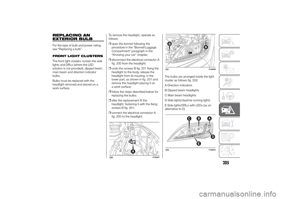 FIAT DUCATO 2014 3.G Owners Manual REPLACING AN
EXTERIOR BULBFor the type of bulb and power rating,
see “Replacing a bulb”.
FRONT LIGHT CLUSTERS
The front light clusters contain the side
lights and DRLs (where the LED
solution is n