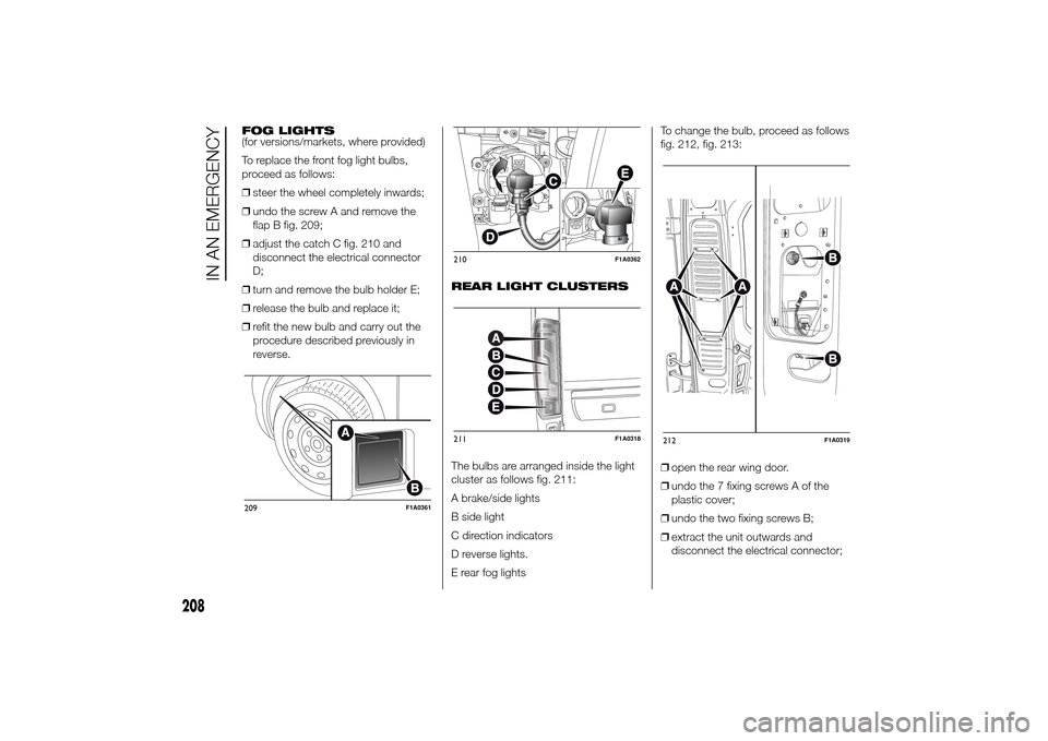 FIAT DUCATO 2014 3.G Owners Manual FOG LIGHTS
(for versions/markets, where provided)
To replace the front fog light bulbs,
proceed as follows:
❒steer the wheel completely inwards;
❒undo the screw A and remove the
flap B fig. 209;
