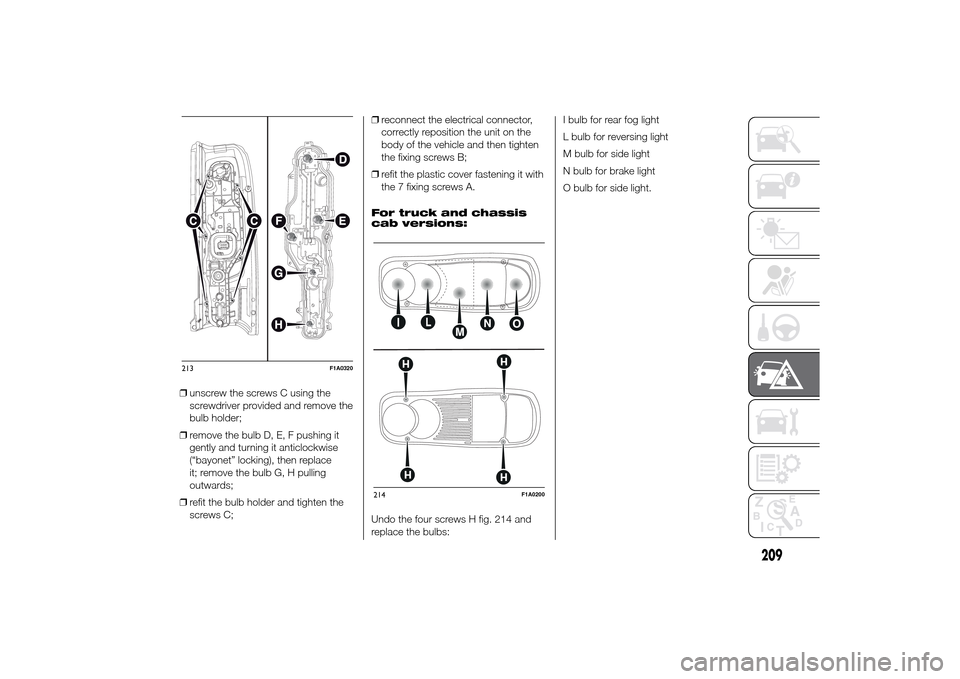 FIAT DUCATO 2014 3.G Owners Manual ❒unscrew the screws C using the
screwdriver provided and remove the
bulb holder;
❒remove the bulb D, E, F pushing it
gently and turning it anticlockwise
(“bayonet” locking), then replace
it; r