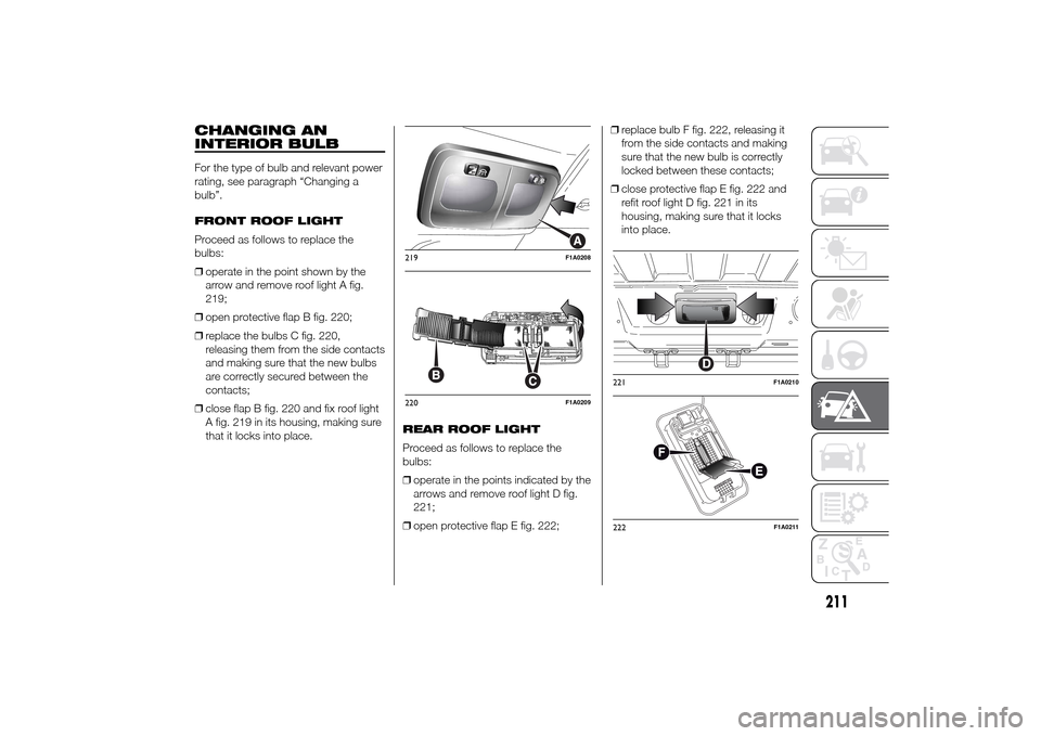 FIAT DUCATO 2014 3.G Owners Manual CHANGING AN
INTERIOR BULBFor the type of bulb and relevant power
rating, see paragraph “Changing a
bulb”.
FRONT ROOF LIGHT
Proceed as follows to replace the
bulbs:
❒operate in the point shown by