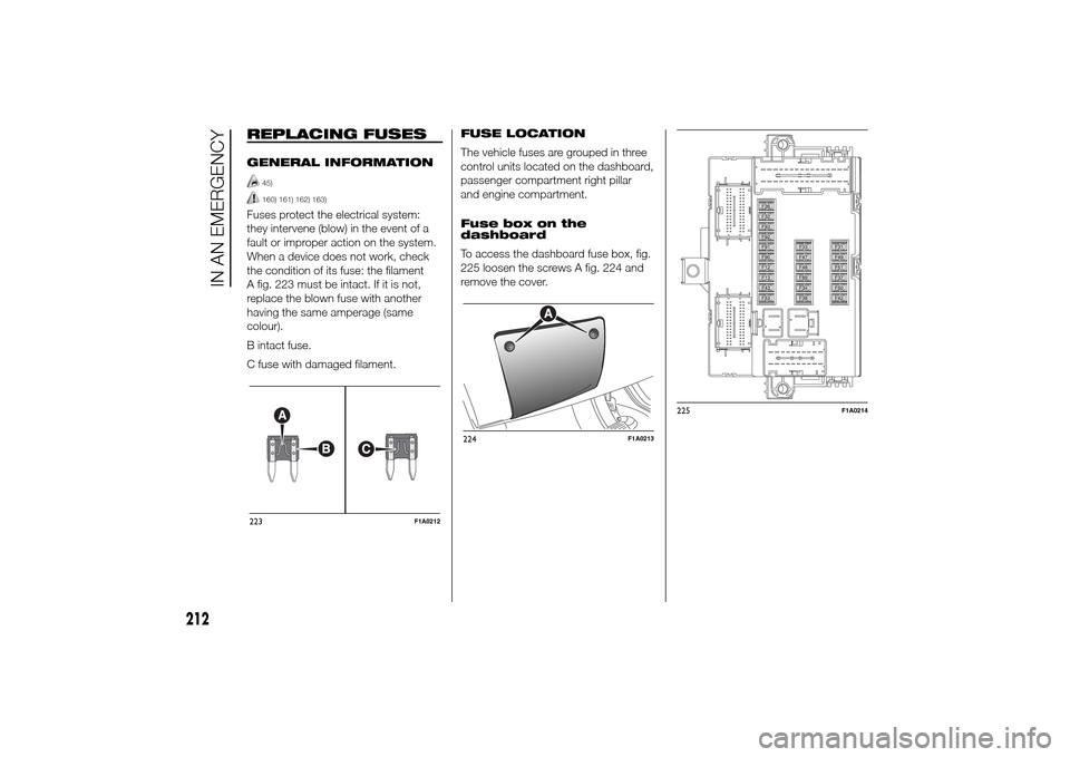 FIAT DUCATO 2014 3.G Owners Manual REPLACING FUSESGENERAL INFORMATION
45)160) 161) 162) 163)
Fuses protect the electrical system:
they intervene (blow) in the event of a
fault or improper action on the system.
When a device does not wo