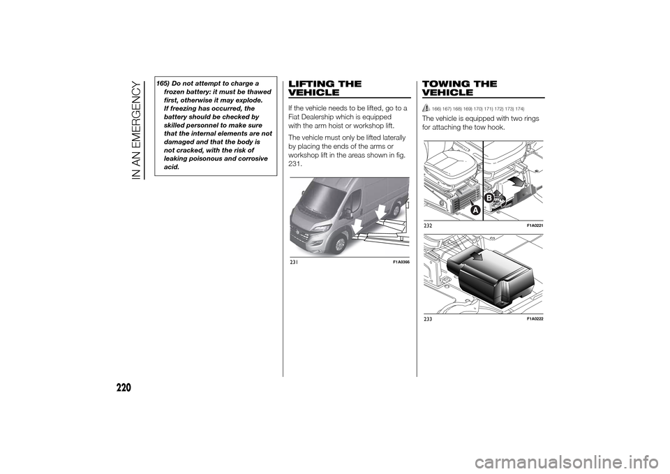 FIAT DUCATO 2014 3.G Owners Manual 165) Do not attempt to charge a
frozen battery: it must be thawed
first, otherwise it may explode.
If freezing has occurred, the
battery should be checked by
skilled personnel to make sure
that the in