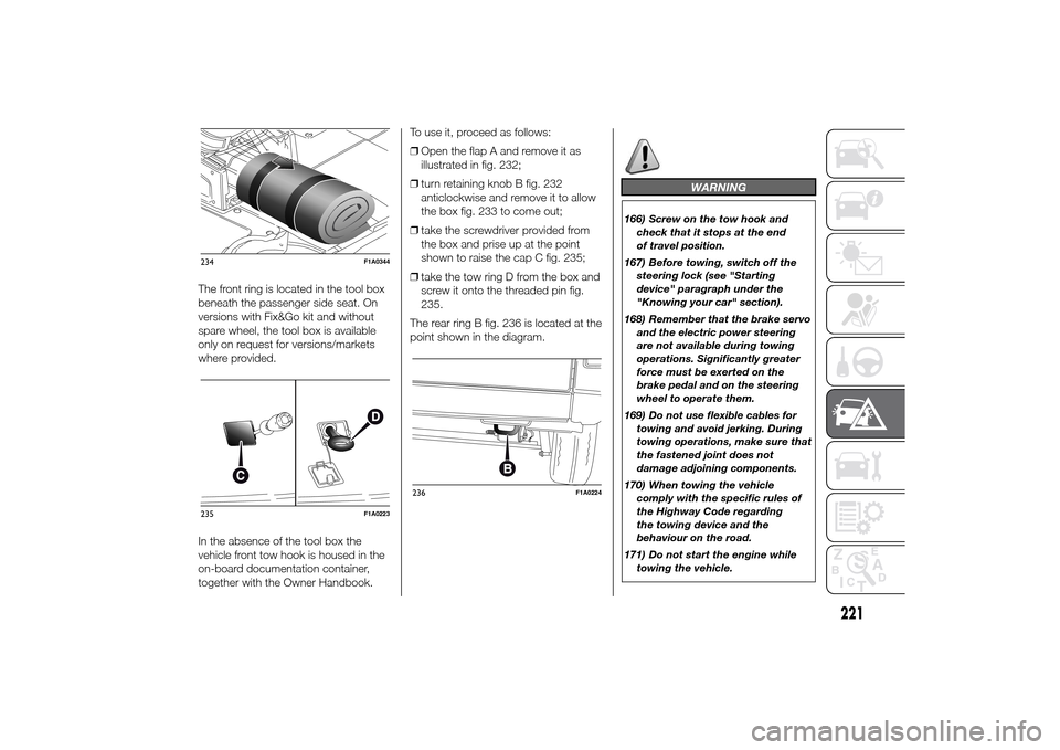 FIAT DUCATO 2014 3.G Owners Manual The front ring is located in the tool box
beneath the passenger side seat. On
versions with Fix&Go kit and without
spare wheel, the tool box is available
only on request for versions/markets
where pro