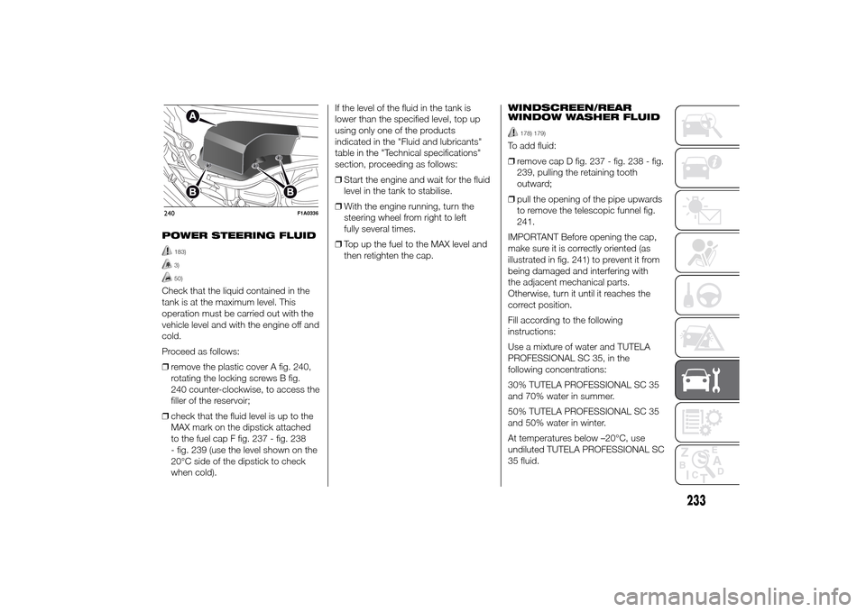 FIAT DUCATO 2014 3.G Owners Manual POWER STEERING FLUID
183)3)50)
Check that the liquid contained in the
tank is at the maximum level. This
operation must be carried out with the
vehicle level and with the engine off and
cold.
Proceed FIAT DUCATO 2014 3.G Owners Manual POWER STEERING FLUID
183)3)50)
Check that the liquid contained in the
tank is at the maximum level. This
operation must be carried out with the
vehicle level and with the engine off and
cold.
Proceed