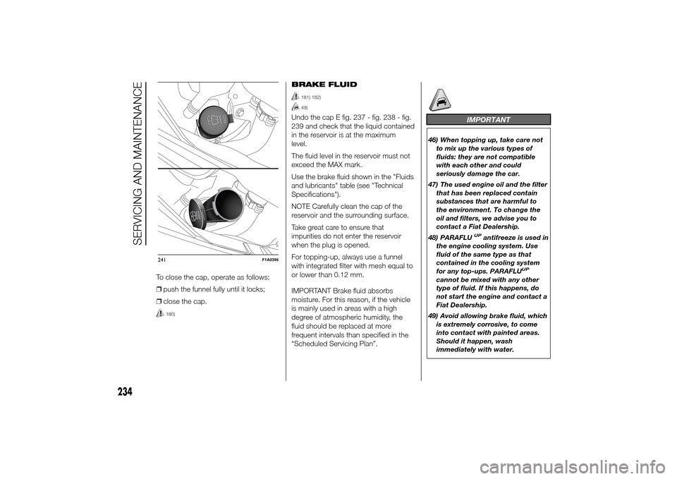 FIAT DUCATO 2014 3.G Owners Manual To close the cap, operate as follows:
❒push the funnel fully until it locks;
❒close the cap.
180)
BRAKE FLUID
181) 182)49)
Undo the cap E fig. 237 - fig. 238 - fig.
239 and check that the liquid c FIAT DUCATO 2014 3.G Owners Manual To close the cap, operate as follows:
❒push the funnel fully until it locks;
❒close the cap.
180)
BRAKE FLUID
181) 182)49)
Undo the cap E fig. 237 - fig. 238 - fig.
239 and check that the liquid c