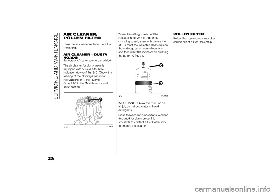 FIAT DUCATO 2014 3.G Owners Manual AIR CLEANER/
POLLEN FILTERHave the air cleaner replaced by a Fiat
Dealership.
AIR CLEANER – DUSTY
ROADS
(for versions/markets, where provided)
The air cleaner for dusty areas is
equipped with a visu