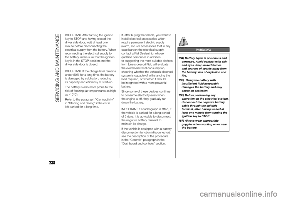 FIAT DUCATO 2014 3.G Owners Manual IMPORTANT After turning the ignition
key to STOP and having closed the
driver side door, wait at least one
minute before disconnecting the
electrical supply from the battery. When
reconnecting the ele