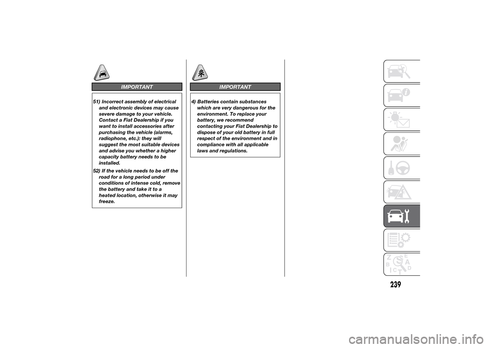 FIAT DUCATO 2014 3.G Owners Manual IMPORTANT
51) Incorrect assembly of electrical
and electronic devices may cause
severe damage to your vehicle.
Contact a Fiat Dealership if you
want to install accessories after
purchasing the vehicle