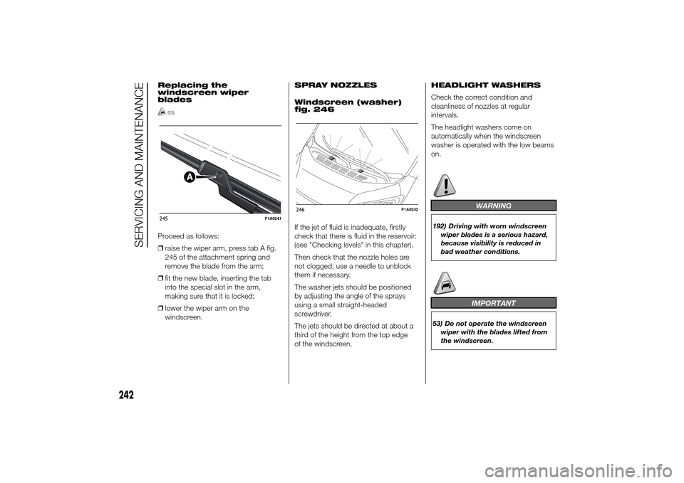FIAT DUCATO 2014 3.G Owners Manual Replacing the
windscreen wiper
blades
53)
Proceed as follows:
❒raise the wiper arm, press tab A fig.
245 of the attachment spring and
remove the blade from the arm;
❒fit the new blade, inserting t FIAT DUCATO 2014 3.G Owners Manual Replacing the
windscreen wiper
blades
53)
Proceed as follows:
❒raise the wiper arm, press tab A fig.
245 of the attachment spring and
remove the blade from the arm;
❒fit the new blade, inserting t