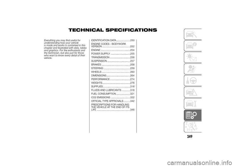 FIAT DUCATO 2014 3.G Owners Manual TECHNICAL SPECIFICATIONS
Everything you may find useful for
understanding how your vehicle
is made and works is contained in this
chapter and illustrated with data, tables
and graphics. For the enthus