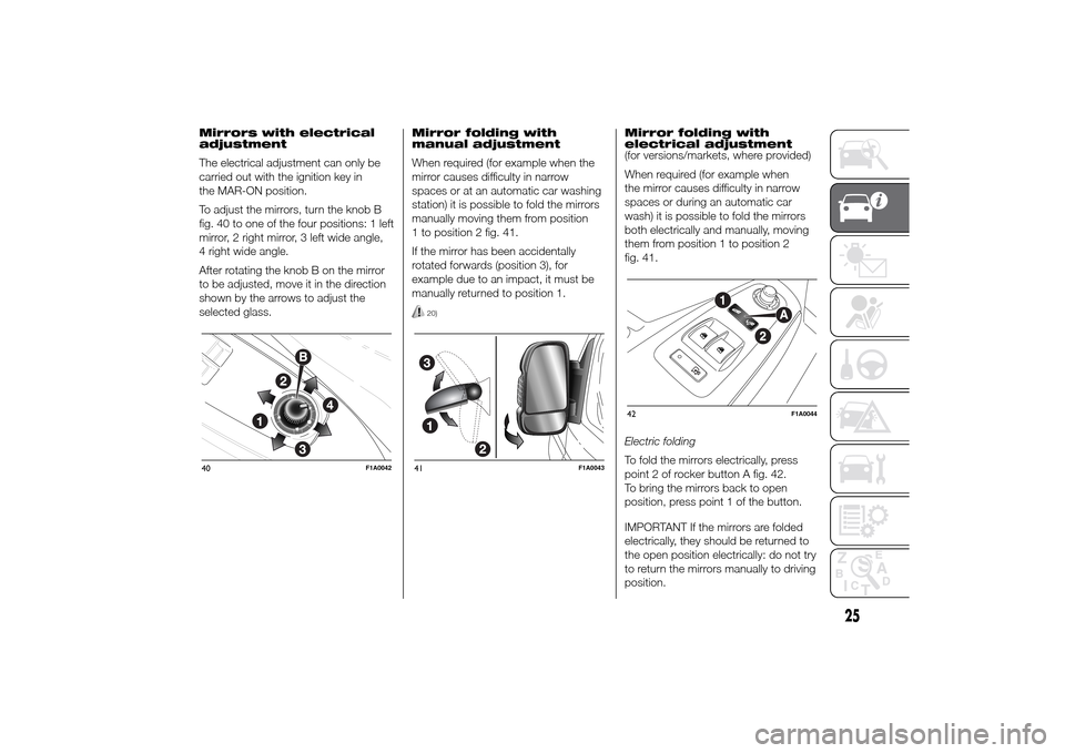 FIAT DUCATO 2014 3.G Owners Manual Mirrors with electrical
adjustment
The electrical adjustment can only be
carried out with the ignition key in
the MAR-ON position.
To adjust the mirrors, turn the knob B
fig. 40 to one of the four pos FIAT DUCATO 2014 3.G Owners Manual Mirrors with electrical
adjustment
The electrical adjustment can only be
carried out with the ignition key in
the MAR-ON position.
To adjust the mirrors, turn the knob B
fig. 40 to one of the four pos