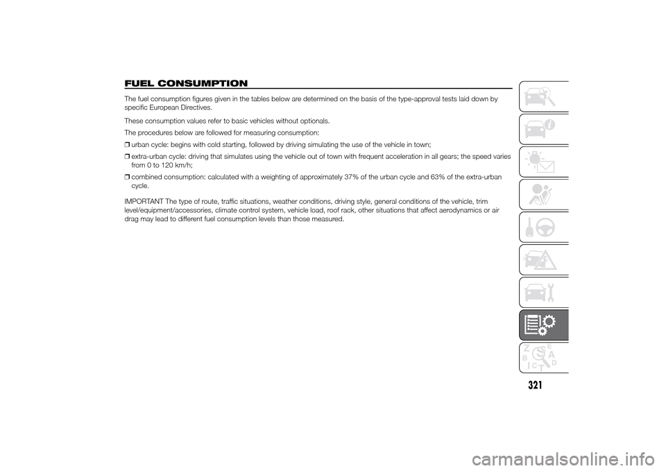 FIAT DUCATO 2014 3.G Owners Manual FUEL CONSUMPTIONThe fuel consumption figures given in the tables below are determined on the basis of the type-approval tests laid down by
specific European Directives.
These consumption values refer FIAT DUCATO 2014 3.G Owners Manual FUEL CONSUMPTIONThe fuel consumption figures given in the tables below are determined on the basis of the type-approval tests laid down by
specific European Directives.
These consumption values refer