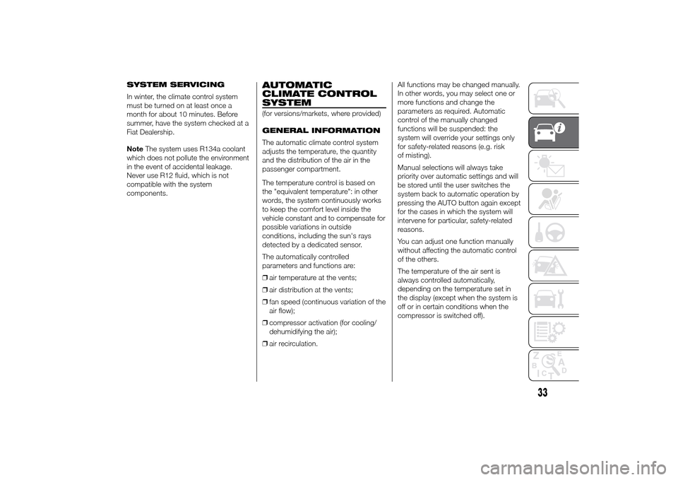 FIAT DUCATO 2014 3.G Owners Manual SYSTEM SERVICING
In winter, the climate control system
must be turned on at least once a
month for about 10 minutes. Before
summer, have the system checked at a
Fiat Dealership.
NoteThe system uses R1