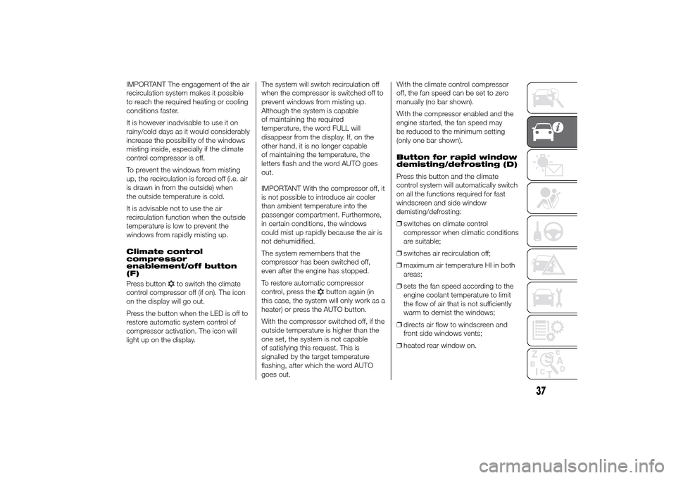 FIAT DUCATO 2014 3.G Service Manual IMPORTANT The engagement of the air
recirculation system makes it possible
to reach the required heating or cooling
conditions faster.
It is however inadvisable to use it on
rainy/cold days as it woul FIAT DUCATO 2014 3.G Service Manual IMPORTANT The engagement of the air
recirculation system makes it possible
to reach the required heating or cooling
conditions faster.
It is however inadvisable to use it on
rainy/cold days as it woul