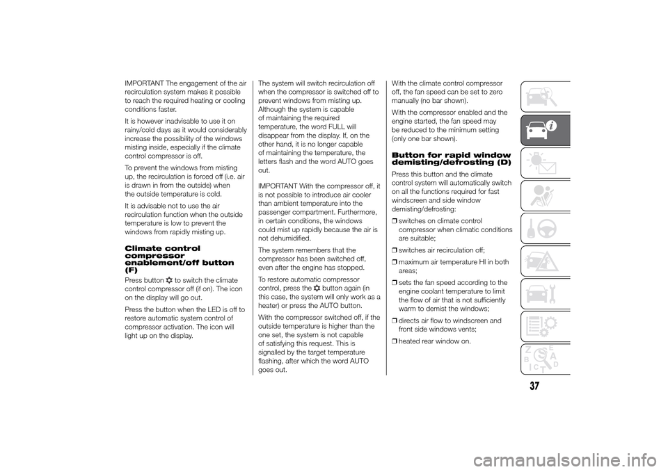 FIAT DUCATO 2014 3.G Owners Manual IMPORTANT The engagement of the air
recirculation system makes it possible
to reach the required heating or cooling
conditions faster.
It is however inadvisable to use it on
rainy/cold days as it woul