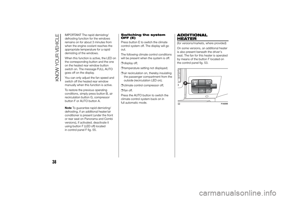 FIAT DUCATO 2014 3.G Owners Manual IMPORTANT The rapid demisting/
defrosting function for the windows
remains on for about 3 minutes from
when the engine coolant reaches the
appropriate temperature for a rapid
demisting of the windows.