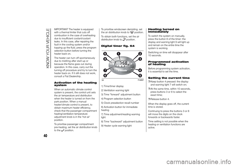 FIAT DUCATO 2014 3.G Owners Manual IMPORTANT The heater is equipped
with a thermal limiter that cuts off
combustion in the case of overheating
due to insufficient coolant/coolant
leaks. In this case, after repairing the
fault in the co