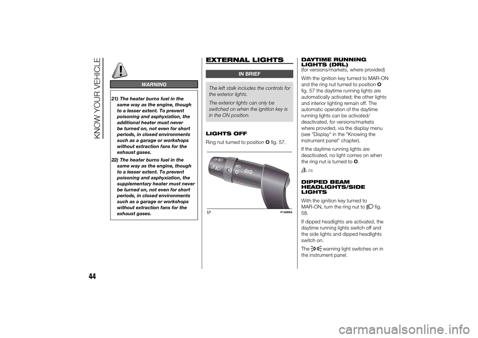 FIAT DUCATO 2014 3.G Owners Manual WARNING
21) The heater burns fuel in the
same way as the engine, though
to a lesser extent. To prevent
poisoning and asphyxiation, the
additional heater must never
be turned on, not even for short
per