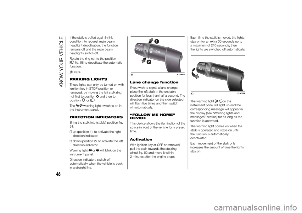 FIAT DUCATO 2014 3.G Owners Manual If the stalk is pulled again in this
condition, to request main beam
headlight deactivation, the function
remains off and the main beam
headlights switch off.
Rotate the ring nut to the position
fig. 
