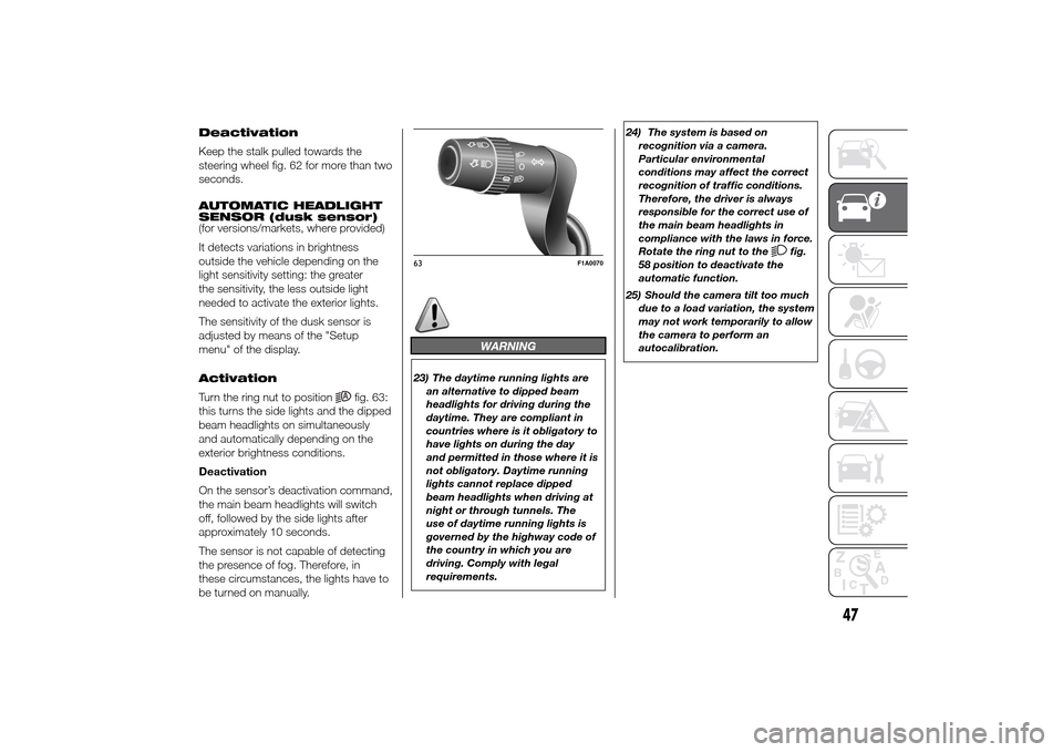 FIAT DUCATO 2014 3.G Owners Manual Deactivation
Keep the stalk pulled towards the
steering wheel fig. 62 for more than two
seconds.
AUTOMATIC HEADLIGHT
SENSOR (dusk sensor)
(for versions/markets, where provided)
It detects variations i