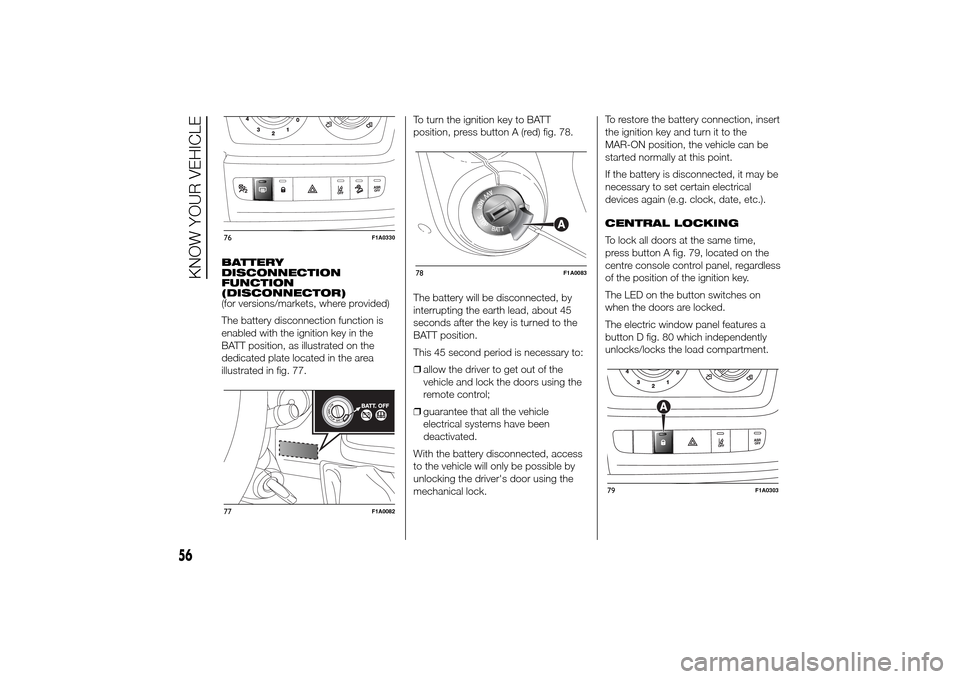FIAT DUCATO 2014 3.G Workshop Manual BATTERY
DISCONNECTION
FUNCTION
(DISCONNECTOR)
(for versions/markets, where provided)
The battery disconnection function is
enabled with the ignition key in the
BATT position, as illustrated on the
ded