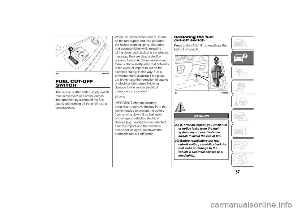 FIAT DUCATO 2014 3.G Owners Manual FUEL CUT-OFF
SWITCHThe vehicle is fitted with a safety switch
that, in the event of a crash, comes
into operation by cutting off the fuel
supply and turning off the engine as a
consequence.When the in