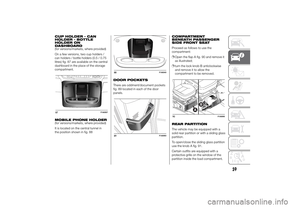 FIAT DUCATO 2014 3.G Owners Manual CUP HOLDER - CAN
HOLDER - BOTTLE
HOLDER ON
DASHBOARD
(for versions/markets, where provided)
On a few versions, two cup holders /
can holders / bottle holders (0.5 / 0.75
litres) fig. 87 are available 