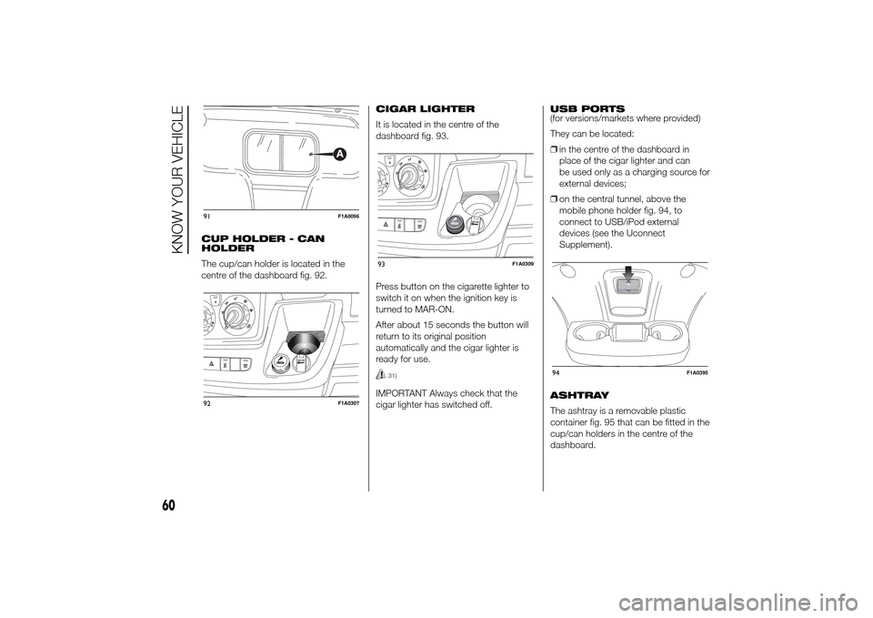 FIAT DUCATO 2014 3.G Owners Manual CUP HOLDER - CAN
HOLDER
The cup/can holder is located in the
centre of the dashboard fig. 92.CIGAR LIGHTER
It is located in the centre of the
dashboard fig. 93.
Press button on the cigarette lighter t