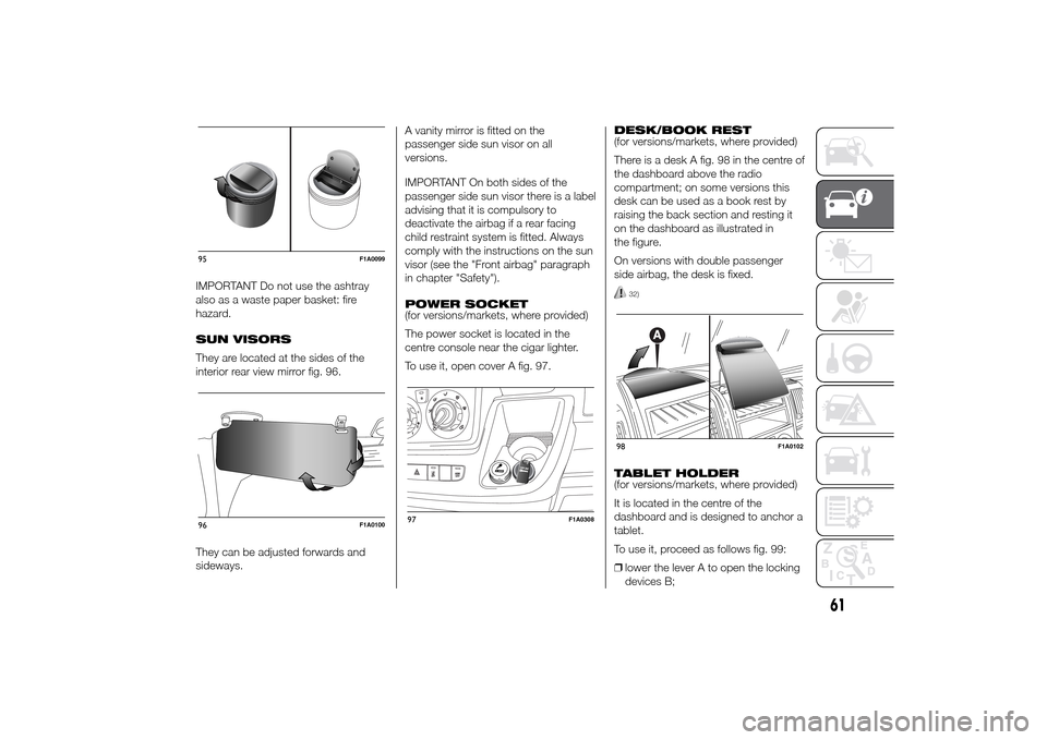 FIAT DUCATO 2014 3.G Owners Manual IMPORTANT Do not use the ashtray
also as a waste paper basket: fire
hazard.
SUN VISORS
They are located at the sides of the
interior rear view mirror fig. 96.
They can be adjusted forwards and
sideway