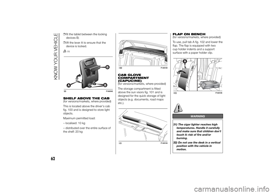 FIAT DUCATO 2014 3.G Repair Manual ❒fit the tablet between the locking
devices B;
❒lift the lever A to ensure that the
device is locked.
33)
SHELF ABOVE THE CAB
(for versions/markets, where provided)
This is located above the drive FIAT DUCATO 2014 3.G Repair Manual ❒fit the tablet between the locking
devices B;
❒lift the lever A to ensure that the
device is locked.
33)
SHELF ABOVE THE CAB
(for versions/markets, where provided)
This is located above the drive