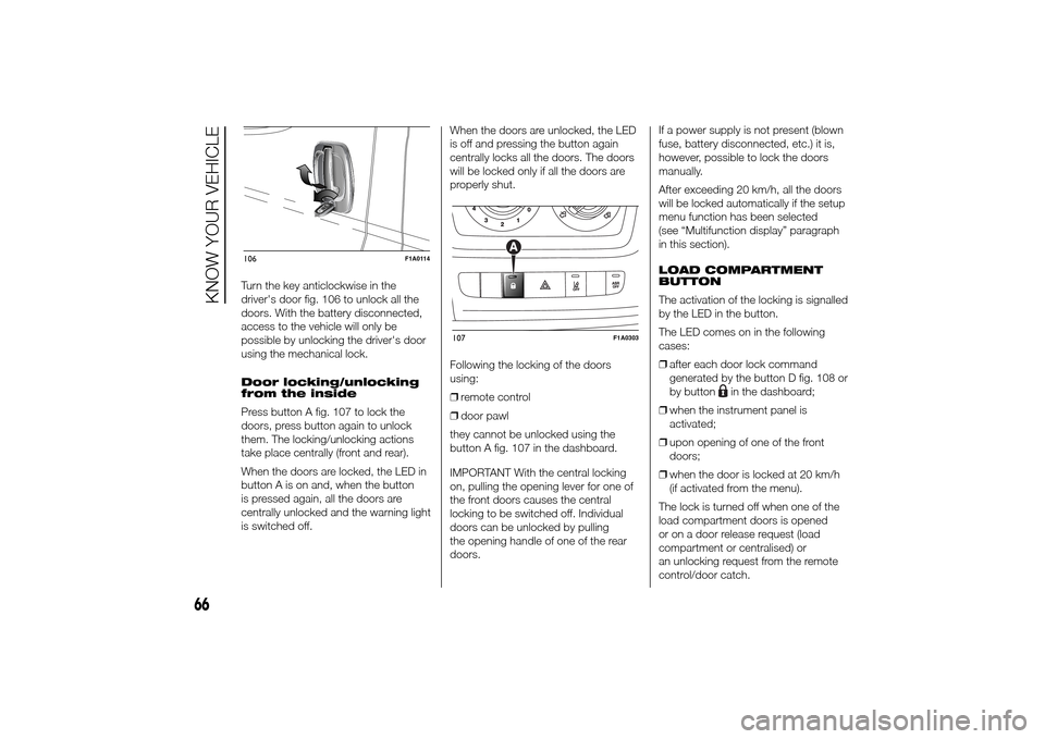 FIAT DUCATO 2014 3.G Repair Manual Turn the key anticlockwise in the
drivers door fig. 106 to unlock all the
doors. With the battery disconnected,
access to the vehicle will only be
possible by unlocking the drivers door
using the me FIAT DUCATO 2014 3.G Repair Manual Turn the key anticlockwise in the
drivers door fig. 106 to unlock all the
doors. With the battery disconnected,
access to the vehicle will only be
possible by unlocking the drivers door
using the me