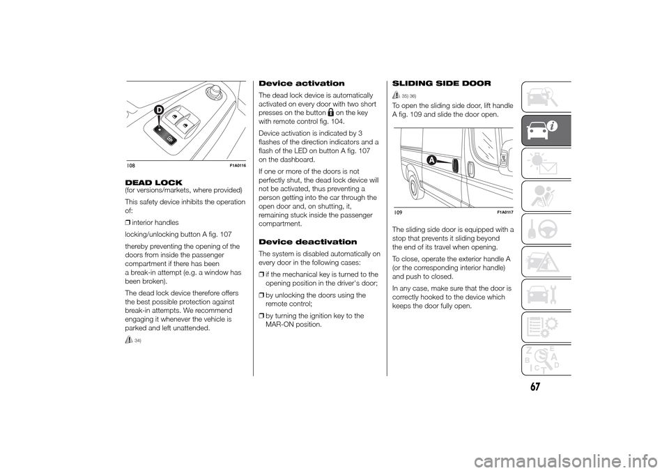 FIAT DUCATO 2014 3.G Manual PDF DEAD LOCK
(for versions/markets, where provided)
This safety device inhibits the operation
of:
❒interior handles
locking/unlocking button A fig. 107
thereby preventing the opening of the
doors from 