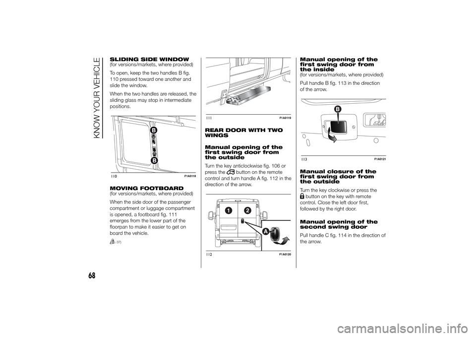 FIAT DUCATO 2014 3.G Owners Manual SLIDING SIDE WINDOW
(for versions/markets, where provided)
To open, keep the two handles B fig.
110 pressed toward one another and
slide the window.
When the two handles are released, the
sliding glas