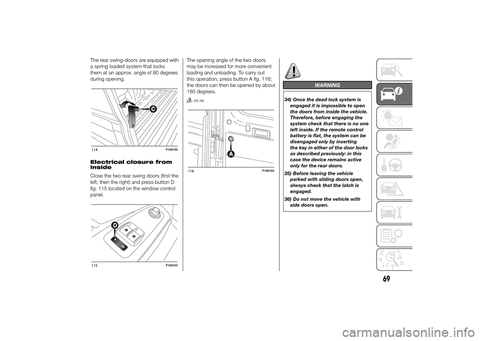FIAT DUCATO 2014 3.G Owners Manual The rear swing-doors are equipped with
a spring loaded system that locks
them at an approx. angle of 90 degrees
during opening.
Electrical closure from
inside
Close the two rear swing doors (first the