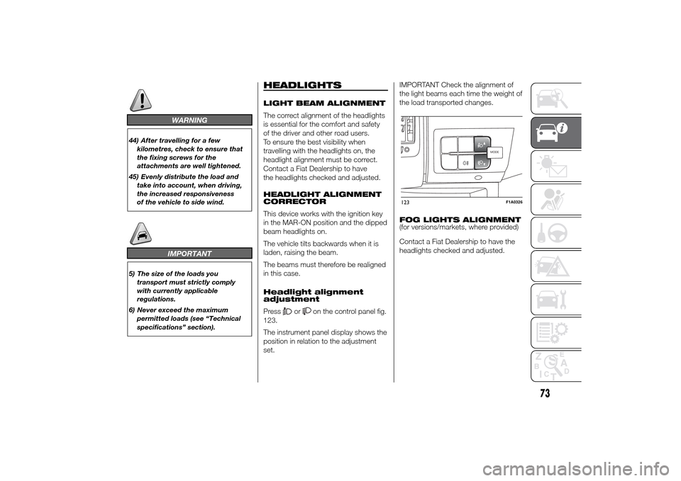FIAT DUCATO 2014 3.G Manual PDF WARNING
44) After travelling for a few
kilometres, check to ensure that
the fixing screws for the
attachments are well tightened.
45) Evenly distribute the load and
take into account, when driving,
th
