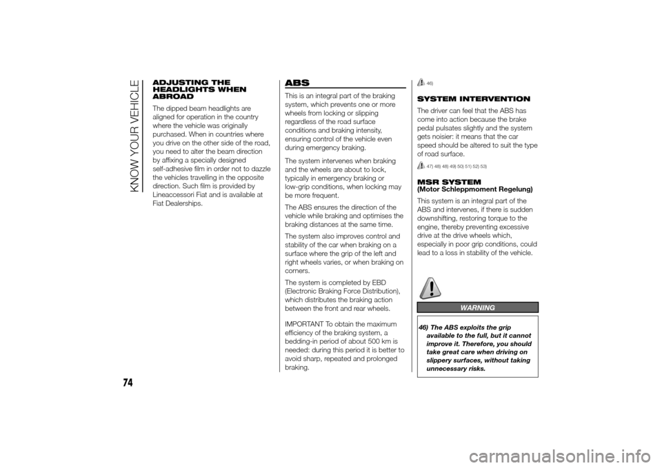 FIAT DUCATO 2014 3.G Owners Manual ADJUSTING THE
HEADLIGHTS WHEN
ABROAD
The dipped beam headlights are
aligned for operation in the country
where the vehicle was originally
purchased. When in countries where
you drive on the other side