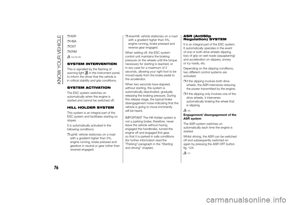 FIAT DUCATO 2014 3.G Owners Manual ❒ASR
❒HBA
❒DST
❒ERM
54) 55) 56)
SYSTEM INTERVENTION
This is signalled by the flashing of
warning light
in the instrument panel,
to inform the driver that the vehicle is
in critical stability a