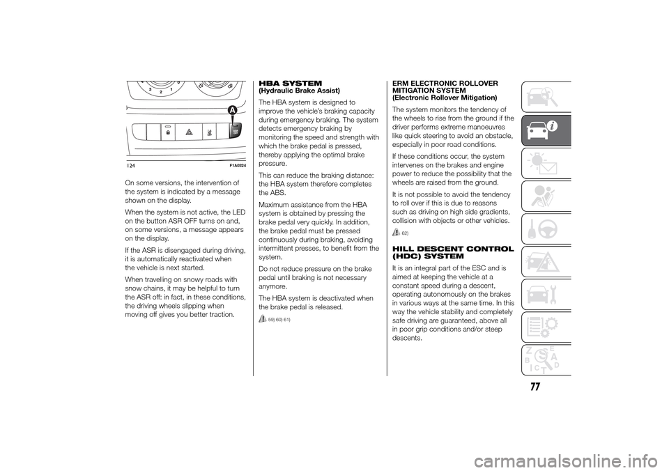 FIAT DUCATO 2014 3.G Owners Manual On some versions, the intervention of
the system is indicated by a message
shown on the display.
When the system is not active, the LED
on the button ASR OFF turns on and,
on some versions, a message 