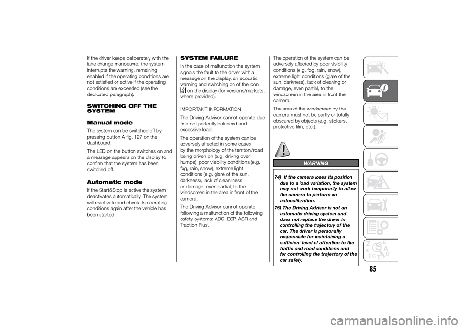 FIAT DUCATO 2014 3.G Owners Manual If the driver keeps deliberately with the
lane change manoeuvre, the system
interrupts the warning, remaining
enabled if the operating conditions are
not satisfied or active if the operating
condition