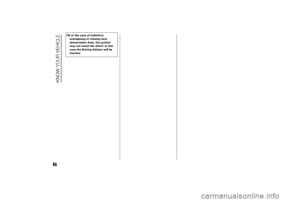 FIAT DUCATO 2014 3.G Owners Manual 76) In the case of indistinct,
overlapping or missing lane
demarcation lines, the system
may not assist the driver: in this
case the Driving Advisor will be
inactive.
86
KNOW YOUR VEHICLE 