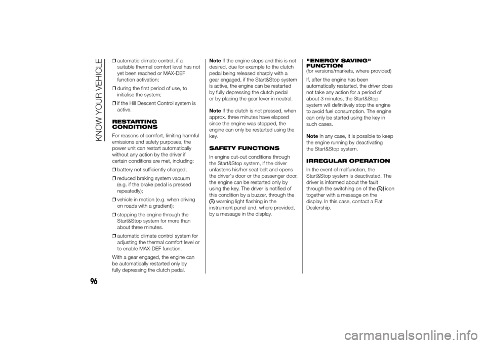 FIAT DUCATO 2014 3.G Owners Manual ❒automatic climate control, if a
suitable thermal comfort level has not
yet been reached or MAX-DEF
function activation;
❒during the first period of use, to
initialise the system;
❒if the Hill D