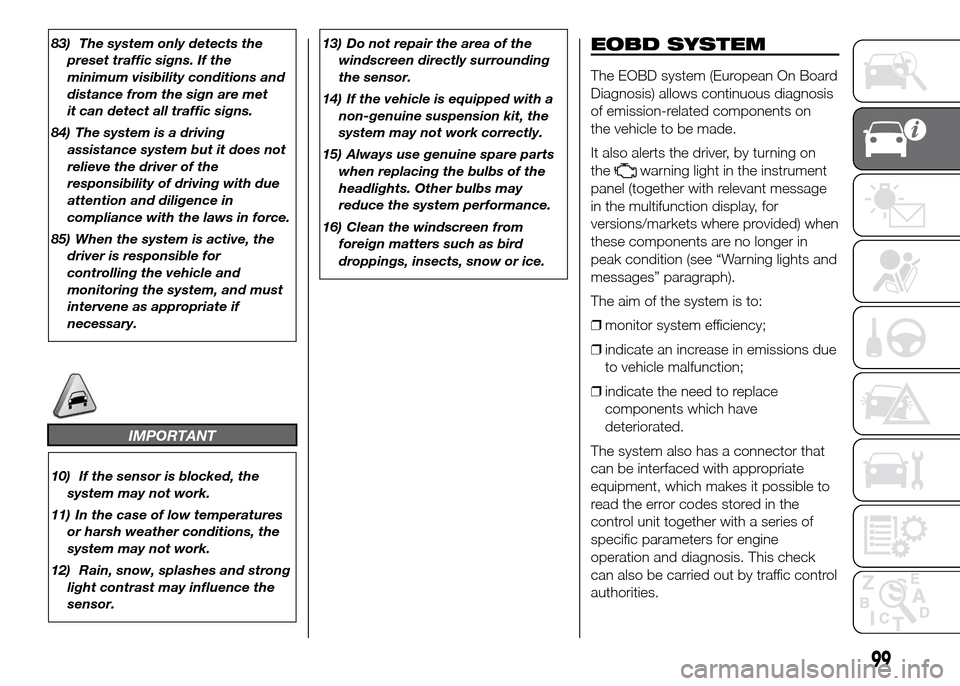 FIAT DUCATO 2015 3.G Owners Manual 83) The system only detects the
preset traffic signs. If the
minimum visibility conditions and
distance from the sign are met
it can detect all traffic signs.
84) The system is a driving
assistance sy