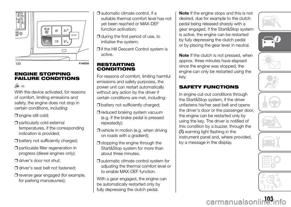 FIAT DUCATO 2015 3.G Owners Manual ENGINE STOPPING
FAILURE CONDITIONS
18)
With the device activated, for reasons
of comfort, limiting emissions and
safety, the engine does not stop in
certain conditions, including:
❒engine still cold