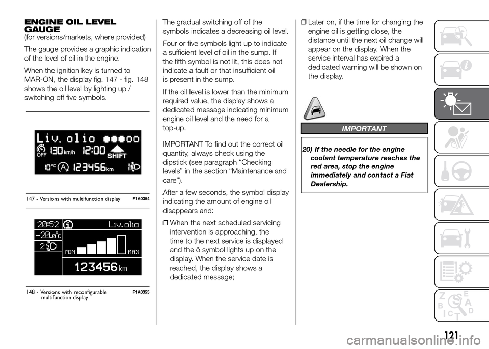 FIAT DUCATO 2015 3.G Owners Manual ENGINE OIL LEVEL
GAUGE
(for versions/markets, where provided)
The gauge provides a graphic indication
of the level of oil in the engine.
When the ignition key is turned to
MAR-ON, the display fig. 147