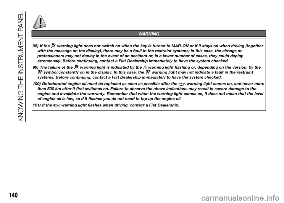 FIAT DUCATO 2015 3.G Owners Manual WARNING
98) If thewarning light does not switch on when the key is turned to MAR-ON or if it stays on when driving (together
with the message on the display), there may be a fault in the restraint sys