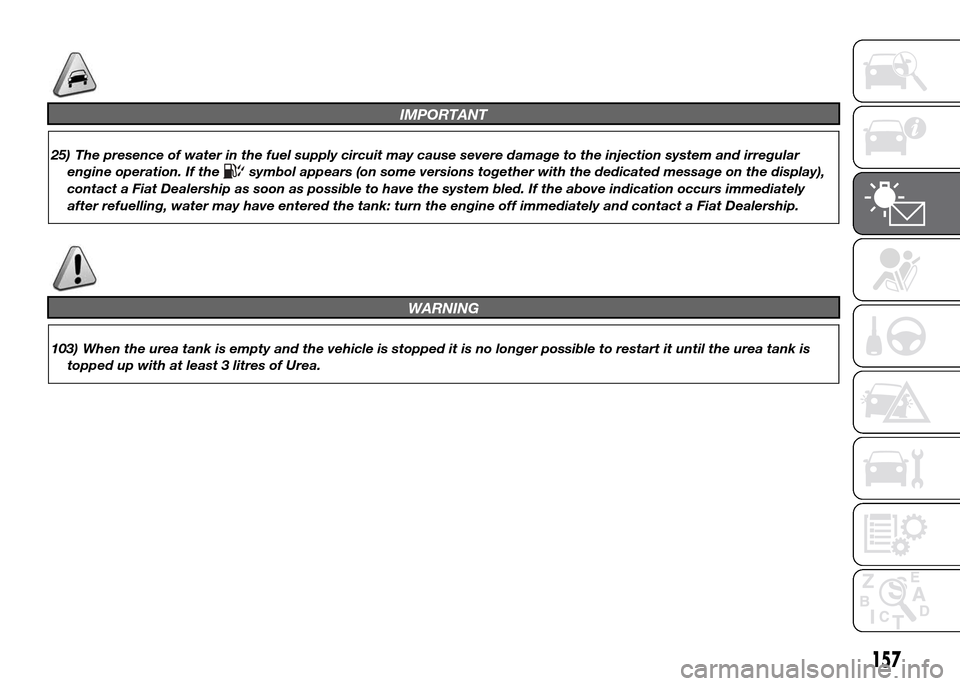 FIAT DUCATO 2015 3.G Owners Manual IMPORTANT
25) The presence of water in the fuel supply circuit may cause severe damage to the injection system and irregular
engine operation. If the
symbol appears (on some versions together with the