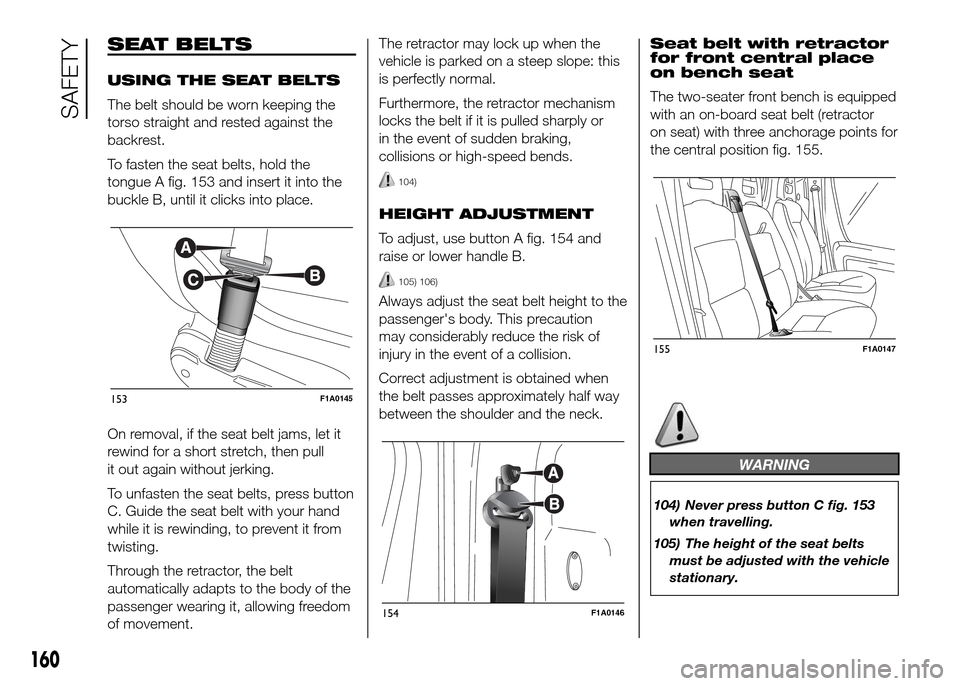 FIAT DUCATO 2015 3.G Owners Manual SEAT BELTS
USING THE SEAT BELTS
The belt should be worn keeping the
torso straight and rested against the
backrest.
To fasten the seat belts, hold the
tongue A fig. 153 and insert it into the
buckle B FIAT DUCATO 2015 3.G Owners Manual SEAT BELTS
USING THE SEAT BELTS
The belt should be worn keeping the
torso straight and rested against the
backrest.
To fasten the seat belts, hold the
tongue A fig. 153 and insert it into the
buckle B