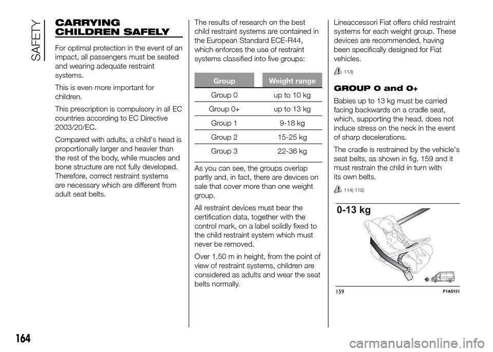 FIAT DUCATO 2015 3.G Owners Manual CARRYING
CHILDREN SAFELY
For optimal protection in the event of an
impact, all passengers must be seated
and wearing adequate restraint
systems.
This is even more important for
children.
This prescrip