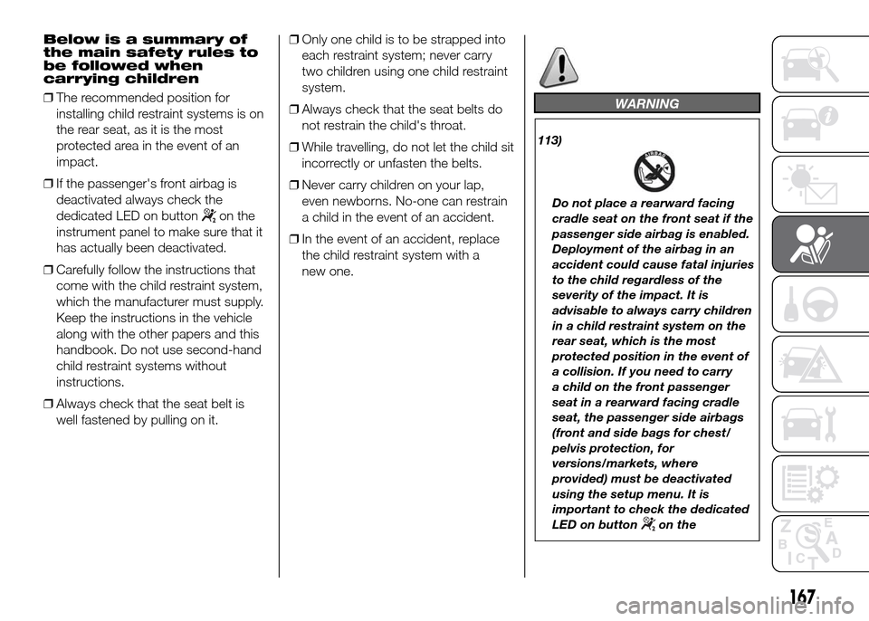 FIAT DUCATO 2015 3.G Owners Manual Below is a summary of
the main safety rules to
be followed when
carrying children
❒The recommended position for
installing child restraint systems is on
the rear seat, as it is the most
protected ar FIAT DUCATO 2015 3.G Owners Manual Below is a summary of
the main safety rules to
be followed when
carrying children
❒The recommended position for
installing child restraint systems is on
the rear seat, as it is the most
protected ar